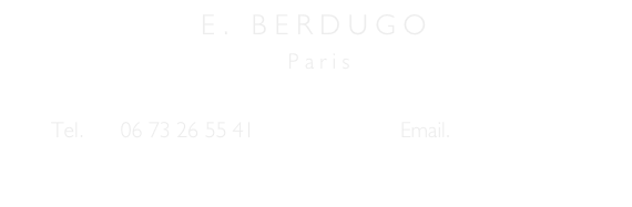                           E .   B E R D U G O  
                                      P a r i s

       Tel.     06 73 26 55 41                          Email.   eb.eb@free.fr
